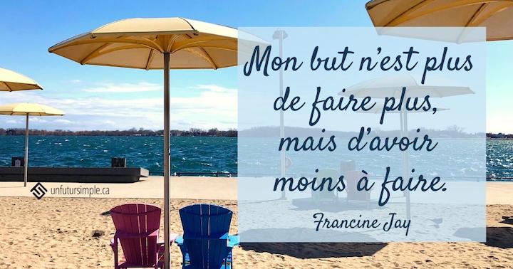 Citation de Francine Jay : Mon but n'est plus de faire plus mais d'avoir moins à faire. Chaises et parasols dans le sable devant le lac Ontario.