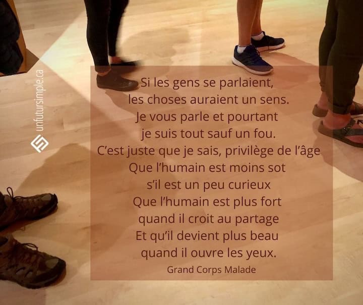 Citation de Grand Corps Malade: Si les gens se parlaient, les choses auraient un sens. Je vous parle et pourtant je suis tout sauf un fou. C’est juste que je sais, privilège de l’âge Que l’humain est moins sot s’il est un peu curieux Que l’humain est plus fort quand il croit au partage. Et qu’il devient plus beau quand il ouvre les yeux. Quatre paires de pieds dans la même direction sur parquet vernis.